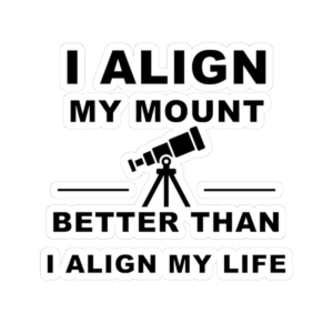 Telescope Sticker — "I Align My Mount Better Than I Align My Life" Astronomy Decal